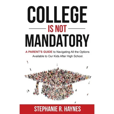 College is Not Mandatory: A Parent's Guide to Navigating the Options Available to Our Kids After High School