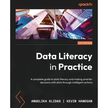 Data Literacy in Practice: A complete guide to data literacy and making smarter decisions with data through intelligent actions