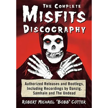 The Complete Misfits Discography: Authorized Releases and Bootlegs, Including Recordings by Danzig, Samhain and the Undead