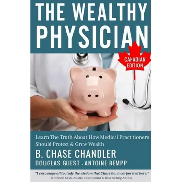 The Wealthy Physician - Canadian Edition: Learn The Truth About How Medical Practitioners Should Protect & Grow Wealth