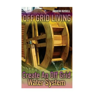 Off Grid Living: Create An Off Grid Water System: (Living Off The Grid, Prepping)