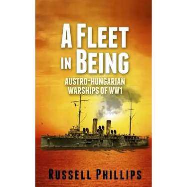 A Fleet in Being: Austro-Hungarian Warships of WWI