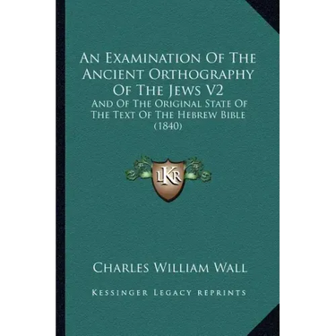 An Examination Of The Ancient Orthography Of The Jews V2: And Of The Original State Of The Text Of The Hebrew Bible (1840)