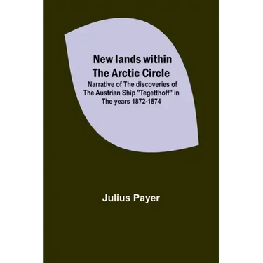 New lands within the Arctic circle; Narrative of the discoveries of the Austrian ship "Tegetthoff" in the years 1872-1874