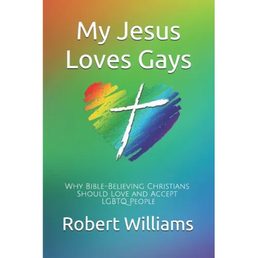 My Jesus Loves Gays: Why Bible-Believing Christians Should Love and Accept LGBTQ People