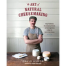 The Art of Natural Cheesemaking: Using Traditional, Non-Industrial Methods and Raw Ingredients to Make the World's Best Cheeses