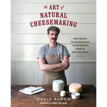 The Art of Natural Cheesemaking: Using Traditional, Non-Industrial Methods and Raw Ingredients to Make the World's Best Cheeses