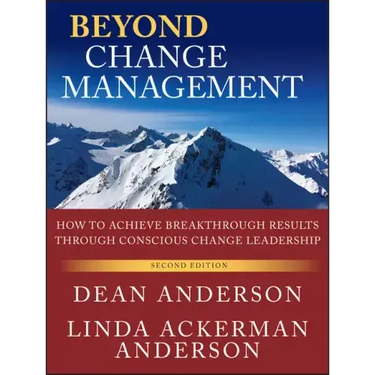 Beyond Change Management: How to Achieve Breakthrough Results Through Conscious Change Leadership