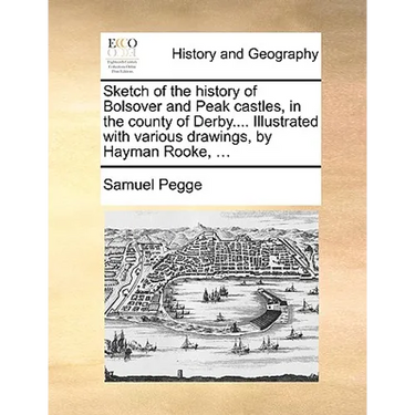 Sketch of the History of Bolsover and Peak Castles, in the County of Derby.... Illustrated with Various Drawings, by Hayman Rooke, ...
