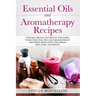 Essential Oils and Aromatherapy Recipes: Natural Health and Beauty Solutions Using Essential Oils and Aromatherapy for Stress Reduction, Pain Relief,