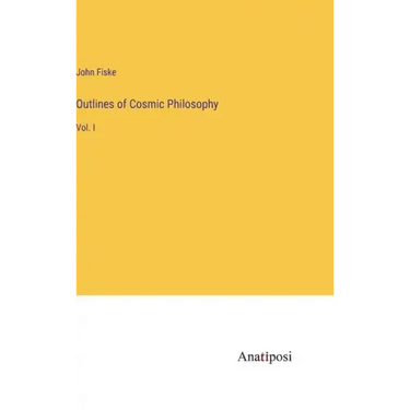 Outlines of Cosmic Philosophy: Vol. I