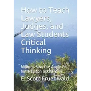 How to Teach Lawyers, Judges, and Law Students Critical Thinking: Millions Saw the Apple Fall, but Newton asked Why
