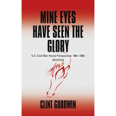 Mine Eyes Have Seen the Glory: U.S. Civil War Horse Perspective: 1861-1865 Revisited