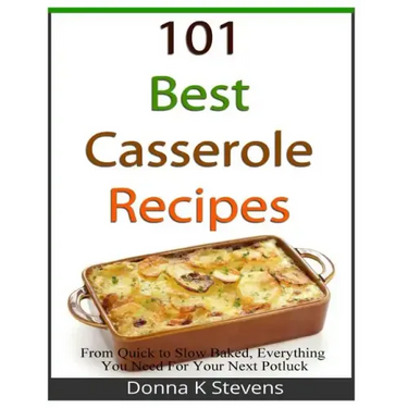101 Best Casserole Recipes: From Quick To Slow Baked, Everything You Need For Your Next Potluck