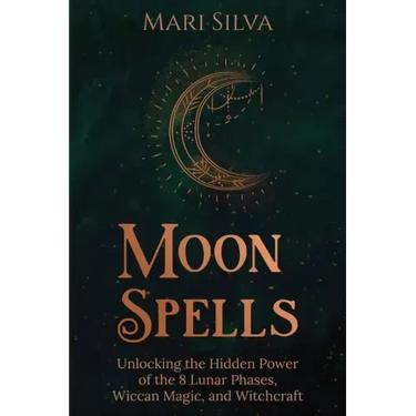Moon Spells: Unlocking the Hidden Power of the 8 Lunar Phases, Wiccan Magic, and Witchcraft