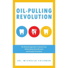 Oil-Pulling Revolution: The Natural Approach to Dental Care, Whole-Body Detoxification and Disease Prevention