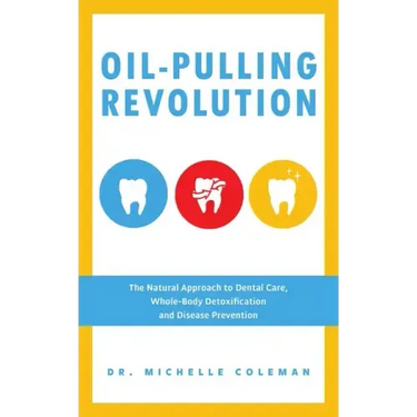 Oil-Pulling Revolution: The Natural Approach to Dental Care, Whole-Body Detoxification and Disease Prevention