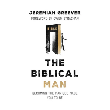 The Biblical Man: Becoming the Man God Made You to Be