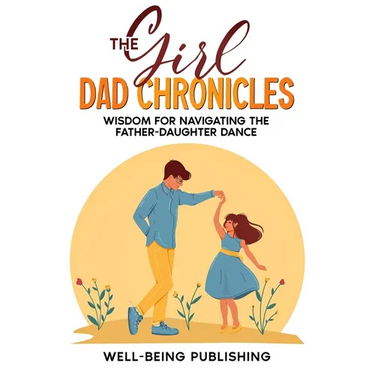 The Girl Dad Chronicles: Wisdom for Navigating the Father-Daughter Dance