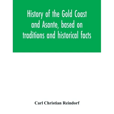 History of the Gold Coast and Asante, based on traditions and historical facts: comprising a period of more than three centuries from about 1500 to 18