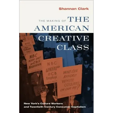 Making of the American Creative Class: New York's Culture Workers and Twentieth-Century Consumer Capitalism
