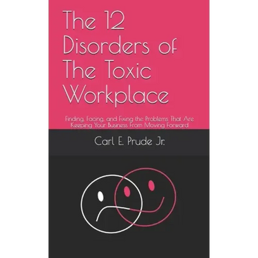 The 12 Disorders of The Toxic Workplace: Finding, Facing, and Fixing the Problems That Are Keeping Your Business From Moving Forward
