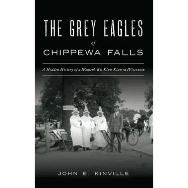 Grey Eagles of Chippewa Falls: A Hidden History of a Women's Ku Klux Klan in Wisconsin