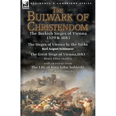 The Bulwark of Christendom: the Turkish Sieges of Vienna 1529 & 1683-The Sieges of Vienna by the Turks by Karl August Schimmer & The Great Siege of Vi