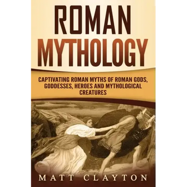 Roman Mythology: Captivating Roman Myths of Roman Gods, Goddesses, Heroes and Mythological Creatures