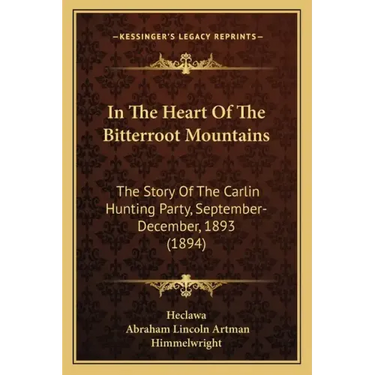 In The Heart Of The Bitterroot Mountains: The Story Of The Carlin Hunting Party, September-December, 1893 (1894)