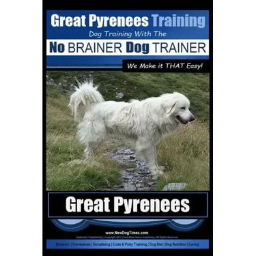 Great Pyrenees Training Dog Training with the No BRAINER Dog TRAINER We Make it THAT Easy!: How to EASILY TRAIN Your Great Pyrenees
