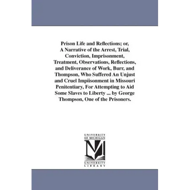 Prison Life and Reflections; or, A Narrative of the Arrest, Trial, Conviction, Imprisonment, Treatment, Observations, Reflections, and Deliverance of