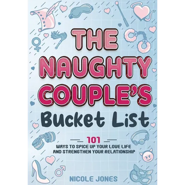 The Naughty Couple's Bucket List: 101 Ways to Spice Up Your Love Life and Strengthen Your Relationship