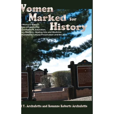 Women Marked for History: New Mexico's Women Leaders in Community and Government, Education, Military, Business, Healing Arts and Medicine, Ente