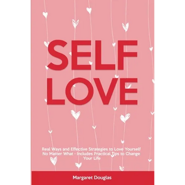 Self-Love: Real Ways and Effective Strategies to Love Yourself No Matter What - Includes Practical Tips to Change Your Life