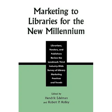 Marketing to Libraries for the New Millennium: Librarians, Vendors, and Publishers Review the Landmark Third Industry-Wide Survey of the Library Marke