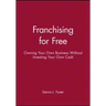 Franchising for Free: Owning Your Own Business Without Investing Your Own Cash