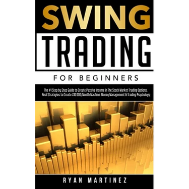 Swing Trading for Beginners: The #1 Step by Step Guide to Create Passive Income in The Stock Market Trading Options.Real Strategies to Create $10 000/