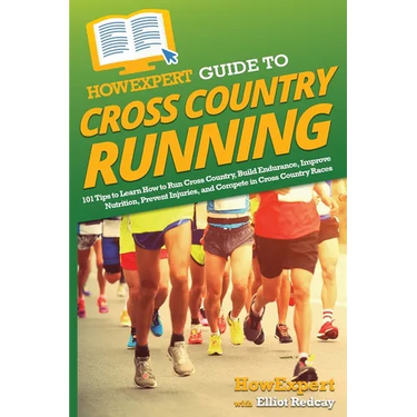 HowExpert Guide to Cross Country Running: 101 Tips to Learn How to Run Cross Country, Build Endurance, Improve Nutrition, Prevent Injuries, and Compet