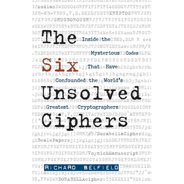 The Six Unsolved Ciphers: Inside the Mysterious Codes That Have Confounded the World's Greatest Cryptographers