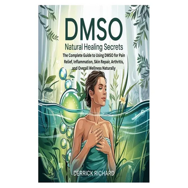 Dmso Natural Healing Secrets: The Complete Guide to Using DMSO for Pain Relief, Inflammation, Skin Repair, Arthritis, and Overall Wellness Naturally
