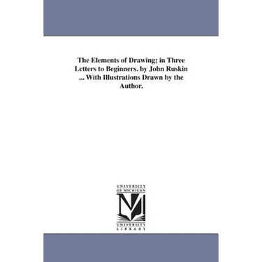 The Elements of Drawing; in Three Letters to Beginners. by John Ruskin ... With Illustrations Drawn by the Author.