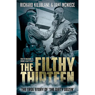 The Filthy Thirteen: From the Dustbowl to Hitler's Eagle's Nest - The True Story of the Dirty Dozen