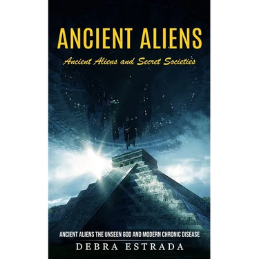 Ancient Aliens: Ancient Aliens and Secret Societies (Ancient Aliens the Unseen God and Modern Chronic Disease)