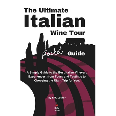 The Ultimate Italian Wine Tour Pocket Guide: A Simple Guide to the Best Italian Vineyard Experiences, from Tours and Tastings to Choosing the Right Tr