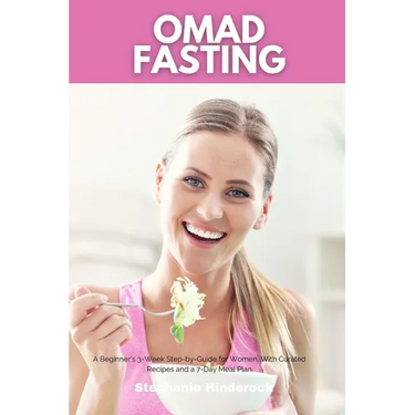 OMAD Fasting: A Beginner's 3-Week Step-by-Guide for Women, With Curated Recipes and a 7-Day Meal Plan