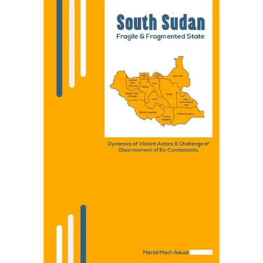South Sudan: Fragile & Fragmented State: Dynamics of Violent Actors and Challenge of Disarmament of Ex-Combatants