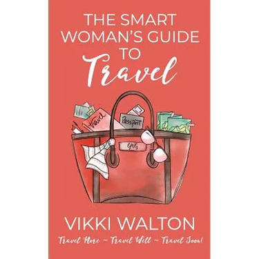 The Smart Woman's Guide to Travel: Travel More. Travel Well. Travel Soon.