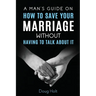A Man's Guide on How to Save Your Marriage Without Having to Talk About It