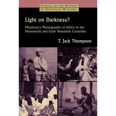 Light on Darkness?: Missionary Photography of Africa in the Nineteenth and Early Twentieth Centuries